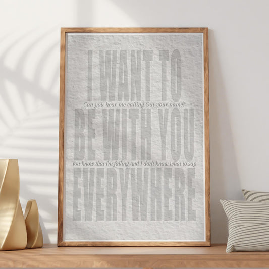 Lyric Inspired Poster Print  “I Want To Be With You Everywhere Embossed Style Neutral Wall Art | Typography Music Poster | Home Decor