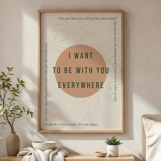 Lyric Inspired Poster Print  “I Want To Be With You Everywhere Minimalistic Floral Design Wall Art | Typography Music Poster | Home Decor